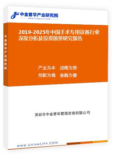 2019-2025年中國(guó)手術(shù)專用設(shè)備行業(yè)深度分析及投資前景研究報(bào)告
