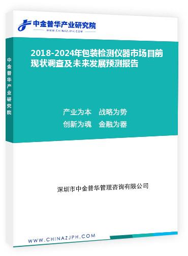 2018-2024年包裝檢測(cè)儀器市場(chǎng)目前現(xiàn)狀調(diào)查及未來發(fā)展預(yù)測(cè)報(bào)告
